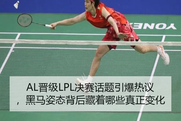 AL晋级LPL决赛话题引爆热议，黑马姿态背后藏着哪些真正变化（lecaiwang）